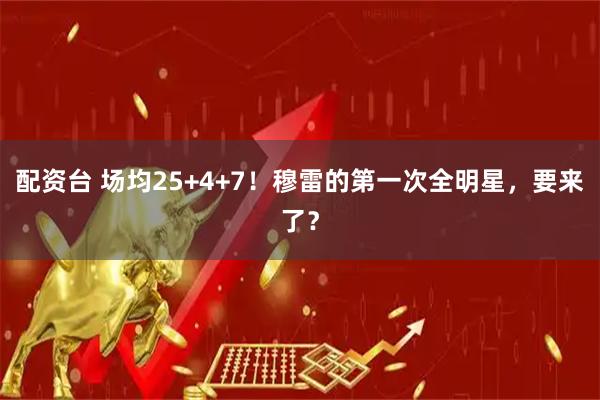 配资台 场均25+4+7！穆雷的第一次全明星，要来了？