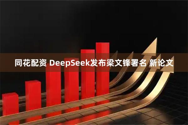 同花配资 DeepSeek发布梁文锋署名 新论文