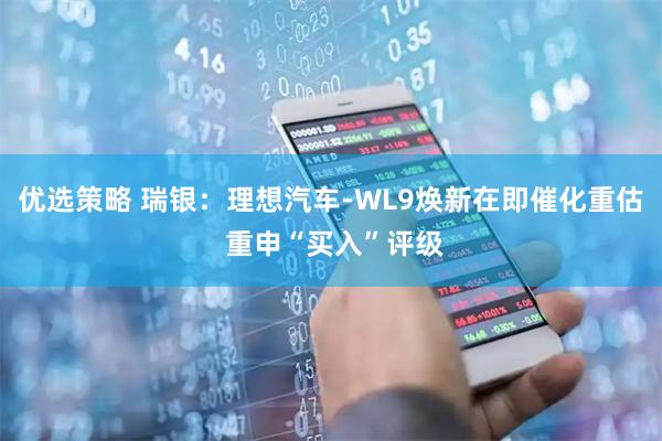 优选策略 瑞银：理想汽车-WL9焕新在即催化重估 重申“买入”评级