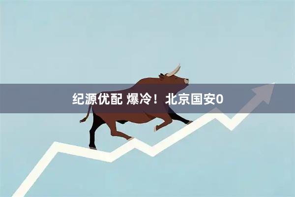 纪源优配 爆冷！北京国安0